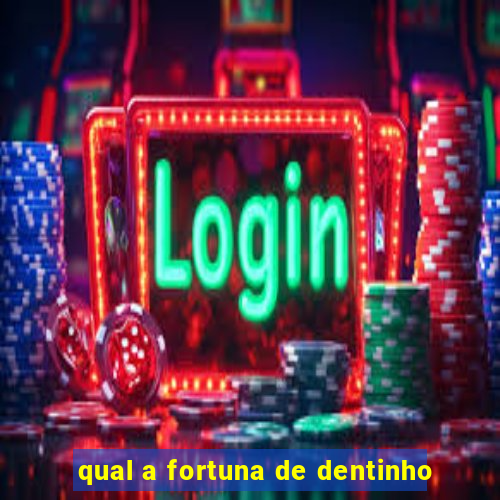 qual a fortuna de dentinho